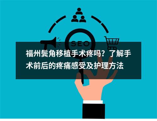 福州鬓角移植手术疼吗？了解手术前后的疼痛感受及护理方法