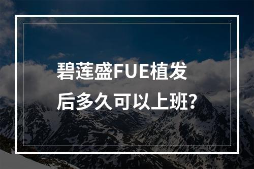 碧莲盛FUE植发后多久可以上班？