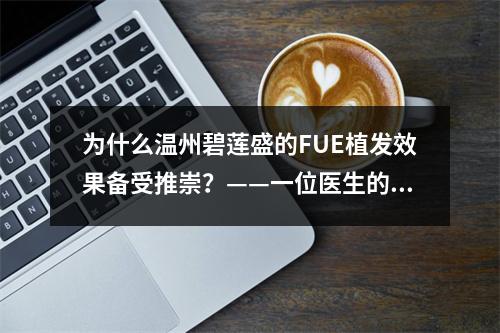 为什么温州碧莲盛的FUE植发效果备受推崇？——一位医生的真实感受