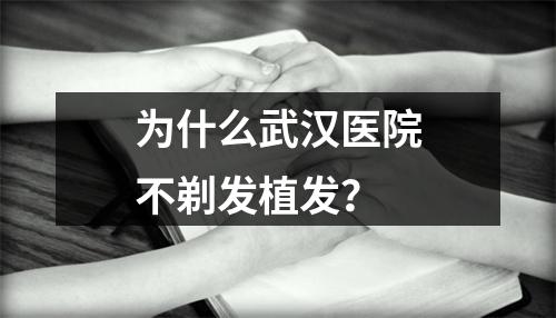 为什么武汉医院不剃发植发？