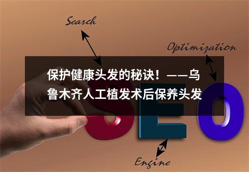 保护健康头发的秘诀！——乌鲁木齐人工植发术后保养头发