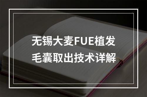 无锡大麦FUE植发毛囊取出技术详解