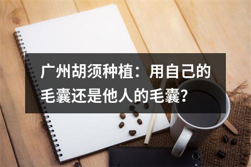 广州胡须种植：用自己的毛囊还是他人的毛囊？