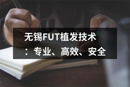 无锡FUT植发技术：专业、高效、安全