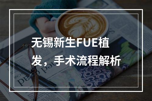 无锡新生FUE植发，手术流程解析