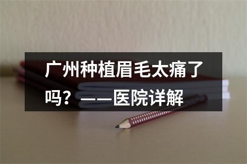 广州种植眉毛太痛了吗？——医院详解