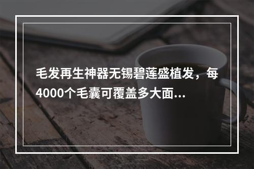 毛发再生神器无锡碧莲盛植发，每4000个毛囊可覆盖多大面积？