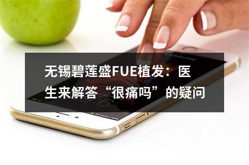 无锡碧莲盛FUE植发：医生来解答“很痛吗”的疑问