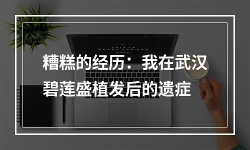 糟糕的经历：我在武汉碧莲盛植发后的遗症