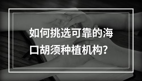 如何挑选可靠的海口胡须种植机构？