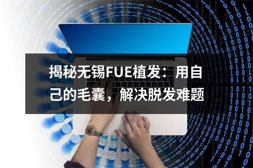 揭秘无锡FUE植发：用自己的毛囊，解决脱发难题