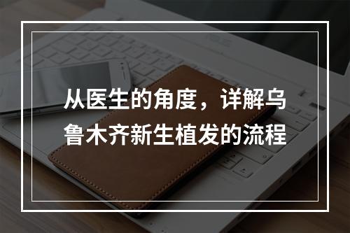 从医生的角度，详解乌鲁木齐新生植发的流程