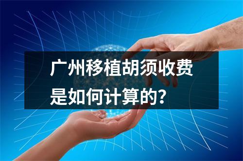 广州移植胡须收费是如何计算的？