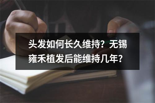 头发如何长久维持？无锡雍禾植发后能维持几年？