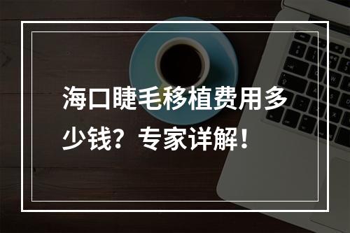 海口睫毛移植费用多少钱？专家详解！