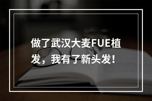 做了武汉大麦FUE植发，我有了新头发！