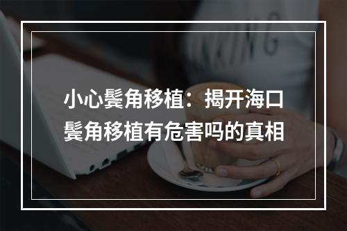 小心鬓角移植：揭开海口鬓角移植有危害吗的真相