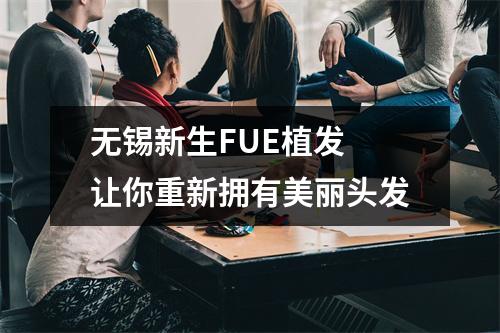 无锡新生FUE植发 让你重新拥有美丽头发