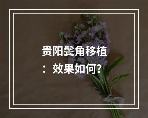 贵阳鬓角移植：效果如何？