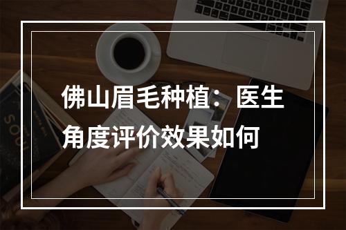 佛山眉毛种植：医生角度评价效果如何