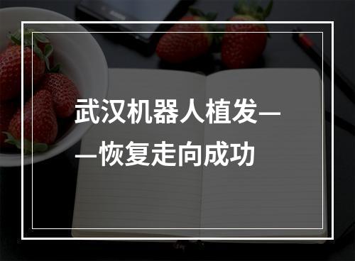 武汉机器人植发——恢复走向成功