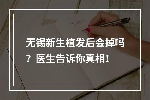 无锡新生植发后会掉吗？医生告诉你真相！