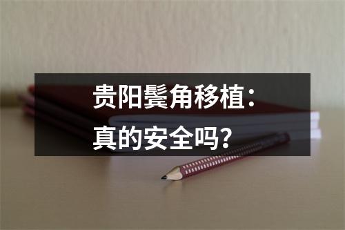 贵阳鬓角移植：真的安全吗？