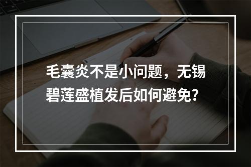 毛囊炎不是小问题，无锡碧莲盛植发后如何避免？