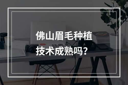 佛山眉毛种植技术成熟吗？