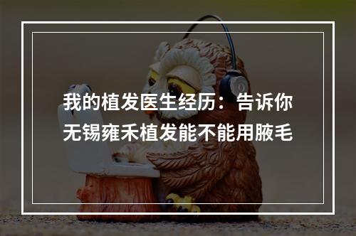 我的植发医生经历：告诉你无锡雍禾植发能不能用腋毛