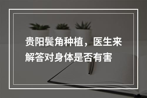 贵阳鬓角种植，医生来解答对身体是否有害