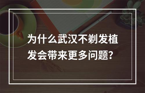 为什么武汉不剃发植发会带来更多问题？