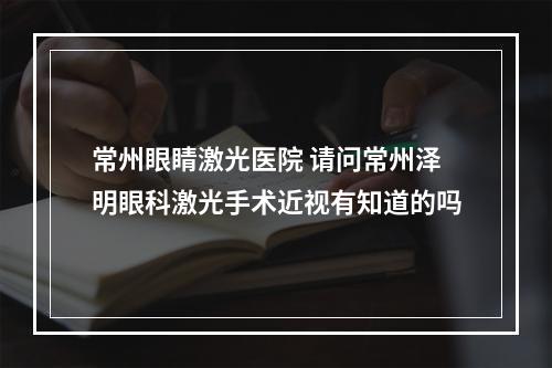 常州眼睛激光医院 请问常州泽明眼科激光手术近视有知道的吗