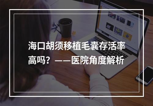 海口胡须移植毛囊存活率高吗？——医院角度解析