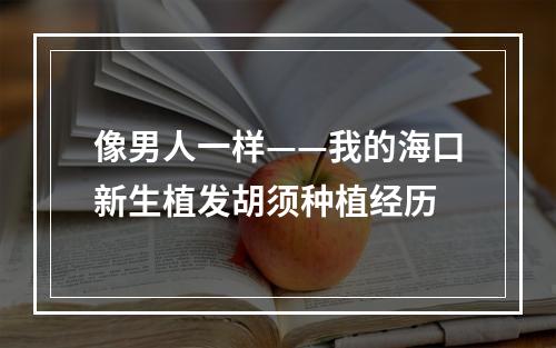 像男人一样——我的海口新生植发胡须种植经历