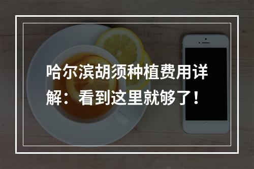 哈尔滨胡须种植费用详解：看到这里就够了！