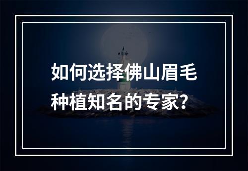 如何选择佛山眉毛种植知名的专家？