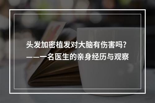 头发加密植发对大脑有伤害吗？——一名医生的亲身经历与观察