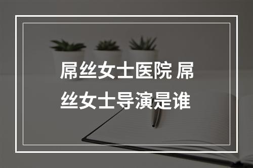 屌丝女士医院 屌丝女士导演是谁