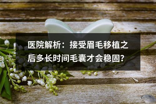 医院解析：接受眉毛移植之后多长时间毛囊才会稳固？