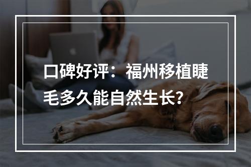 口碑好评：福州移植睫毛多久能自然生长？