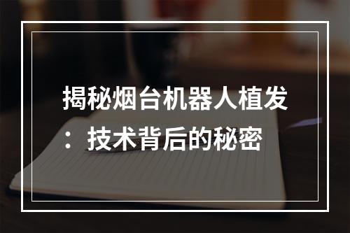 揭秘烟台机器人植发：技术背后的秘密