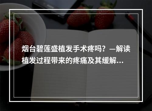 烟台碧莲盛植发手术疼吗？—解读植发过程带来的疼痛及其缓解方法