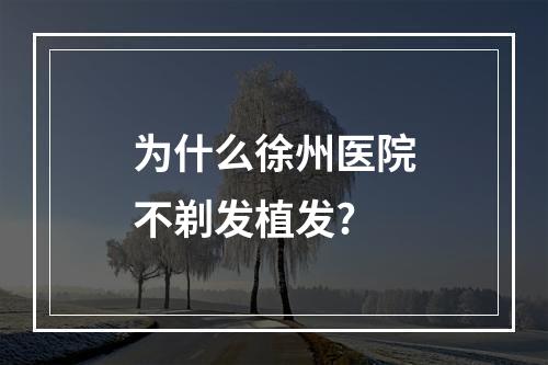 为什么徐州医院不剃发植发?