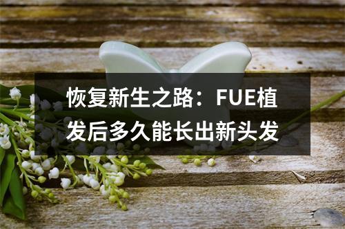 恢复新生之路：FUE植发后多久能长出新头发