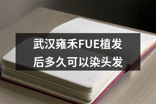 武汉雍禾FUE植发后多久可以染头发