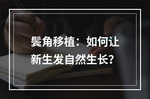 鬓角移植：如何让新生发自然生长？