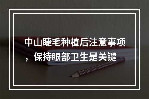 中山睫毛种植后注意事项，保持眼部卫生是关键