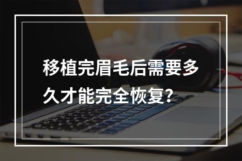 移植完眉毛后需要多久才能完全恢复？