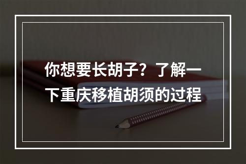 你想要长胡子？了解一下重庆移植胡须的过程